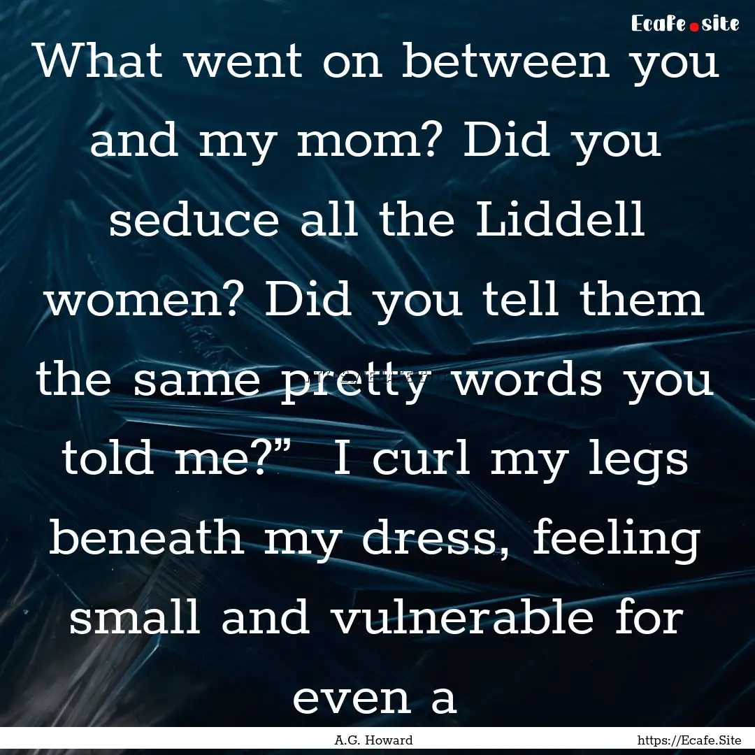 What went on between you and my mom? Did.... : Quote by A.G. Howard