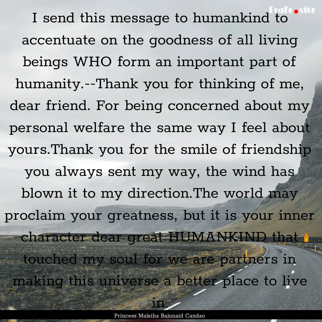 I send this message to humankind to accentuate.... : Quote by Princess Maleiha Bajunaid Candao