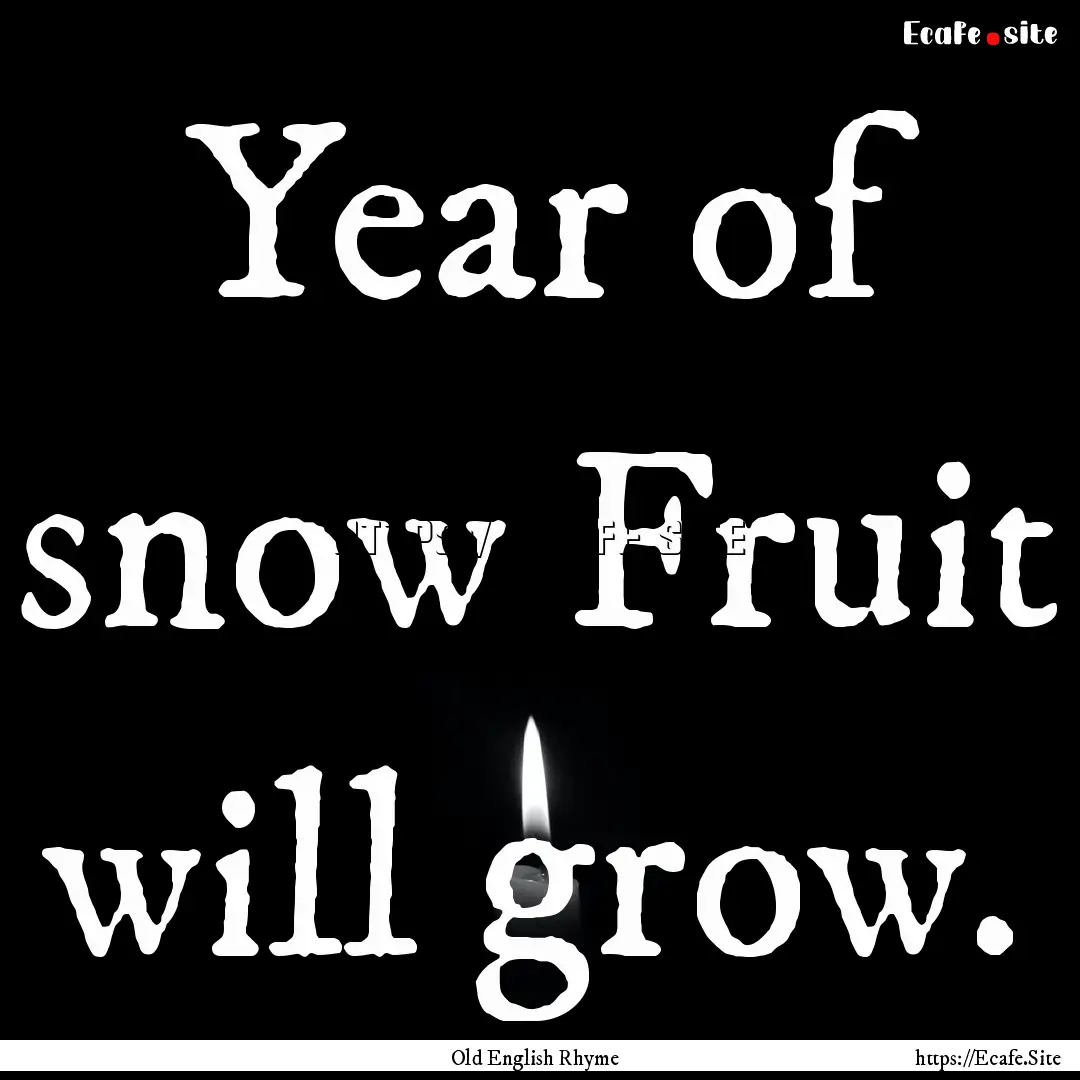 Year of snow Fruit will grow. : Quote by Old English Rhyme