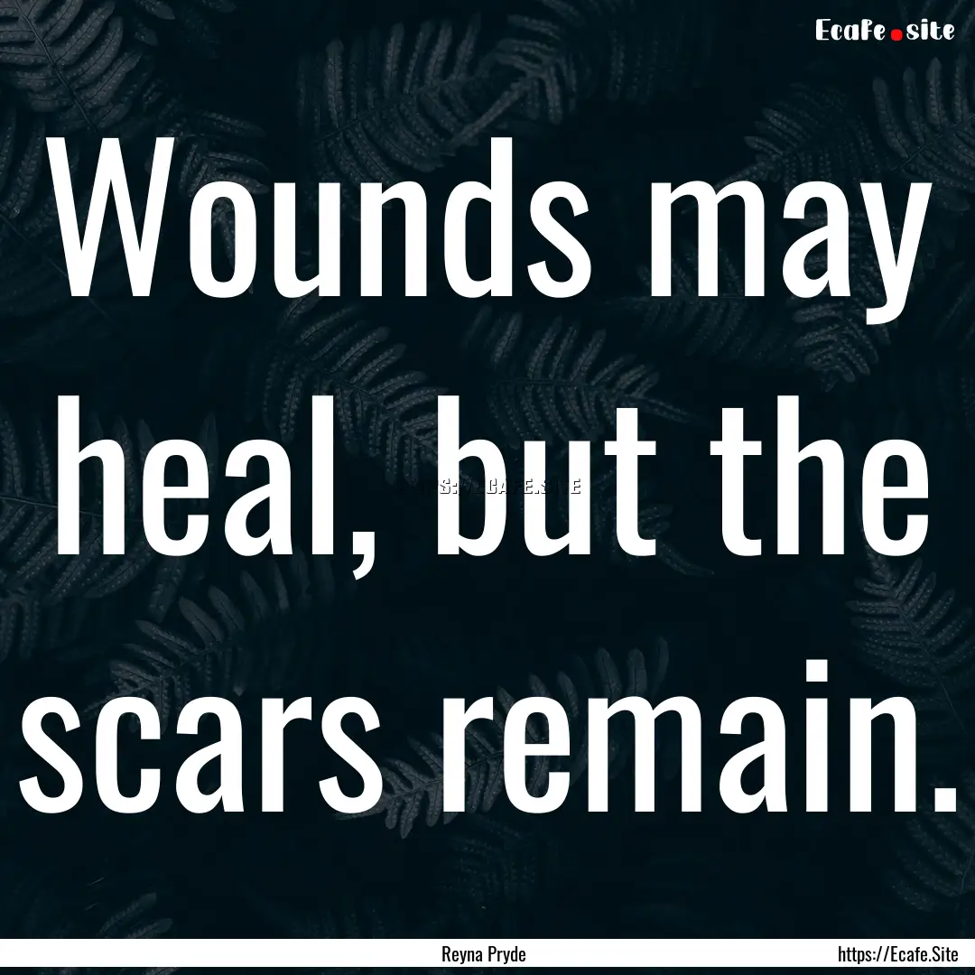 Wounds may heal, but the scars remain. : Quote by Reyna Pryde