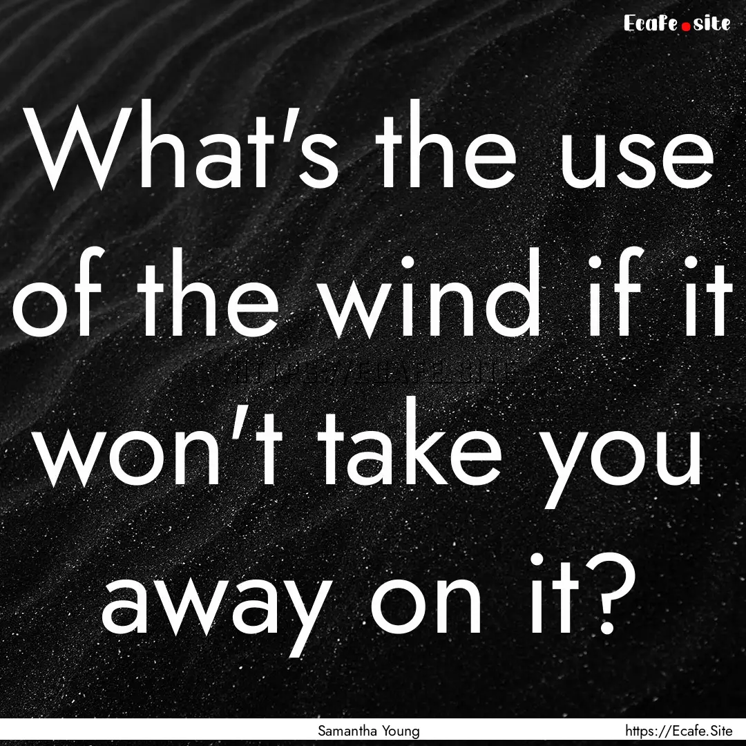 What's the use of the wind if it won't take.... : Quote by Samantha Young