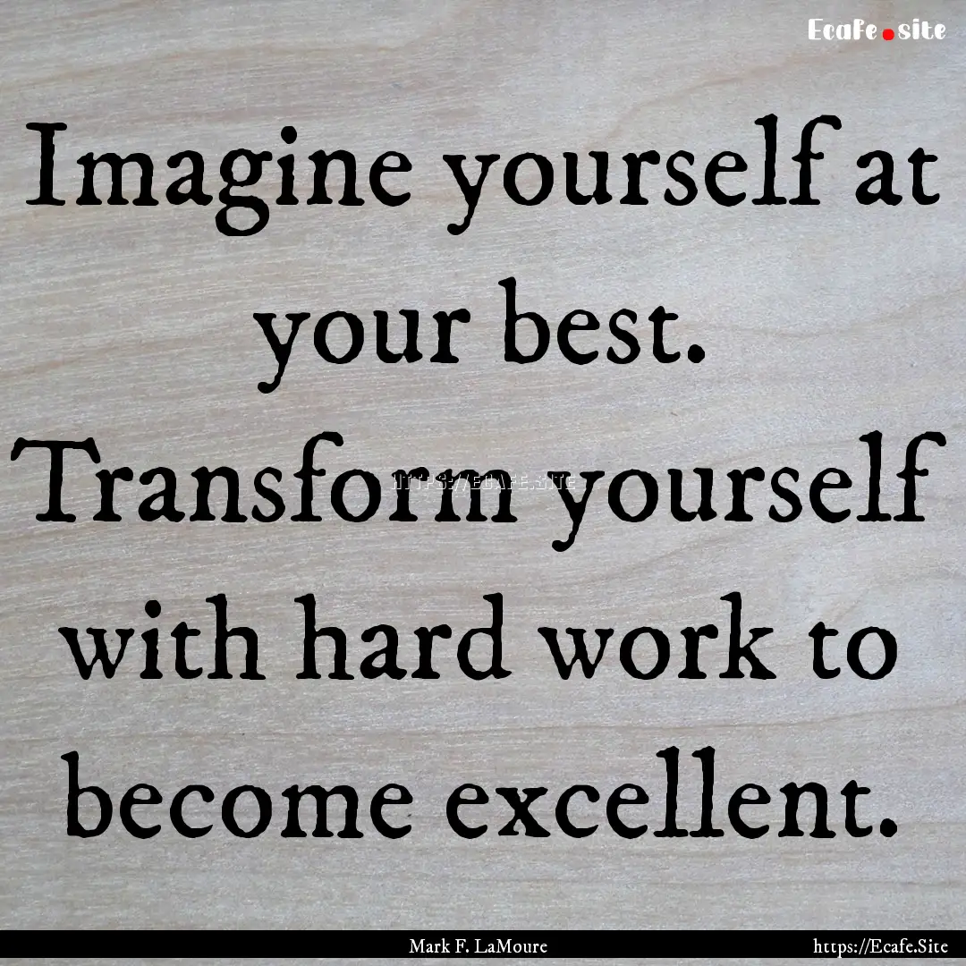 Imagine yourself at your best. Transform.... : Quote by Mark F. LaMoure