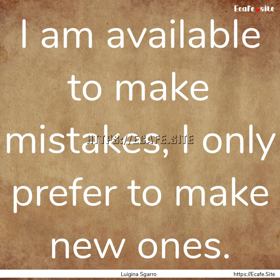 I am available to make mistakes, I only prefer.... : Quote by Luigina Sgarro