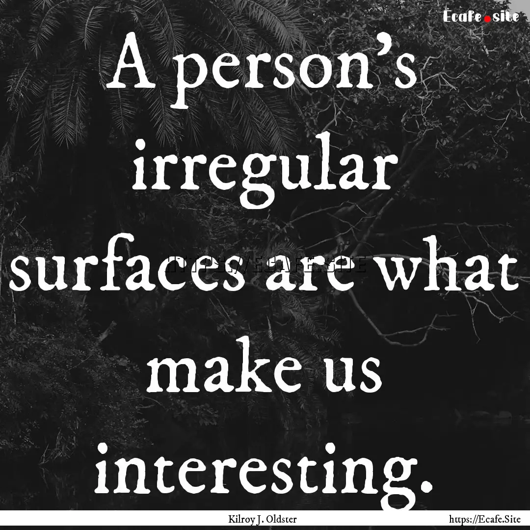 A person’s irregular surfaces are what.... : Quote by Kilroy J. Oldster