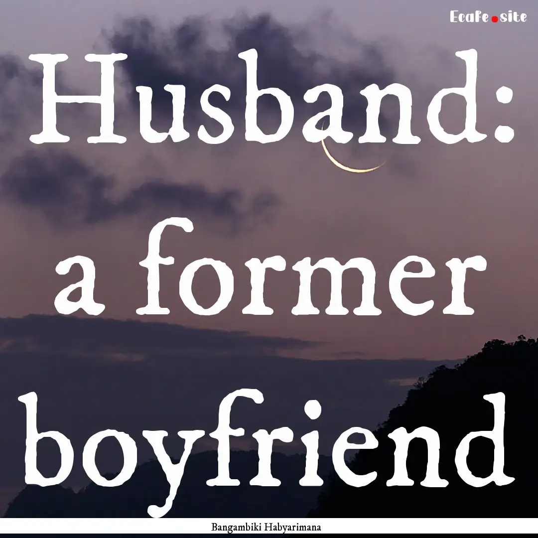 Husband: a former boyfriend : Quote by Bangambiki Habyarimana