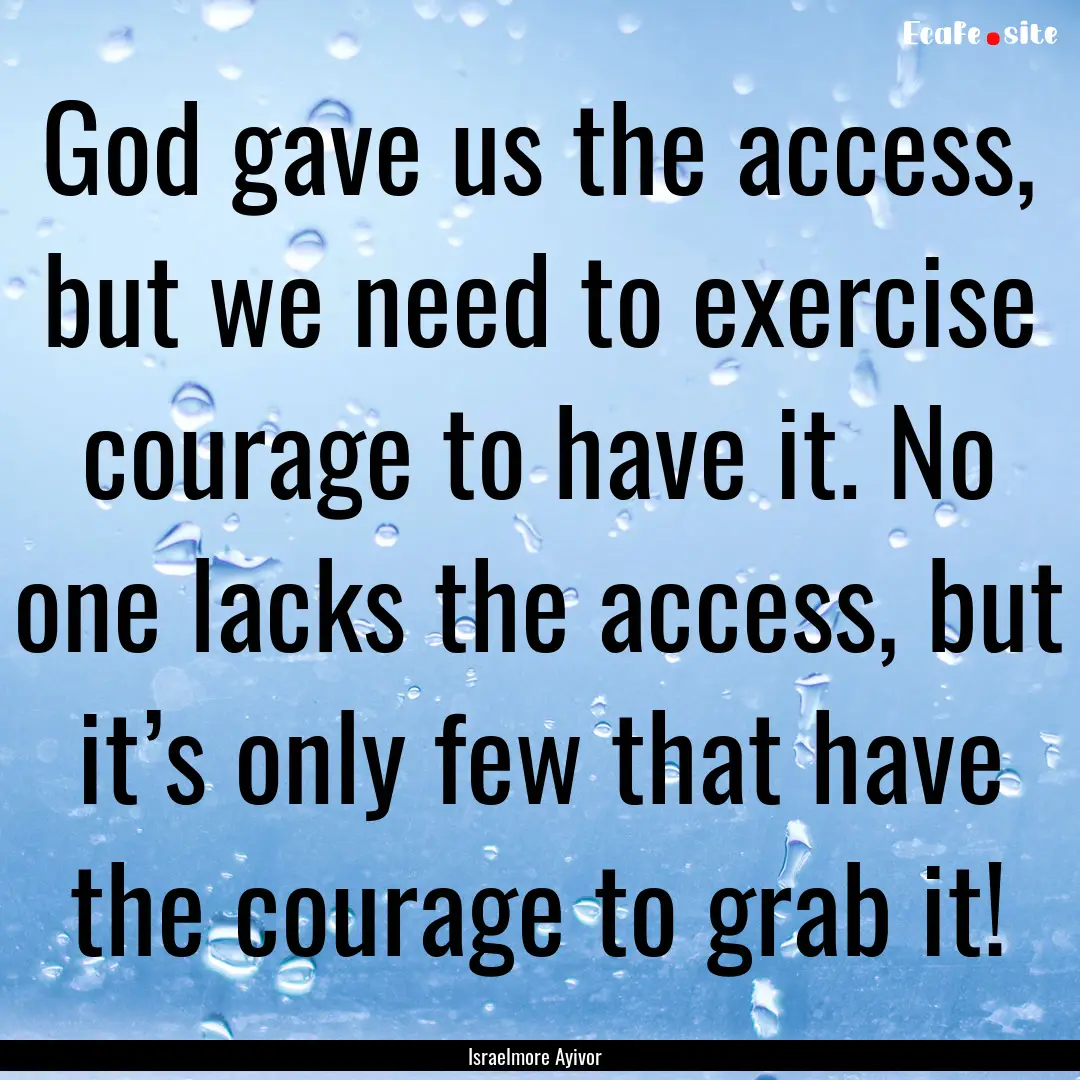 God gave us the access, but we need to exercise.... : Quote by Israelmore Ayivor