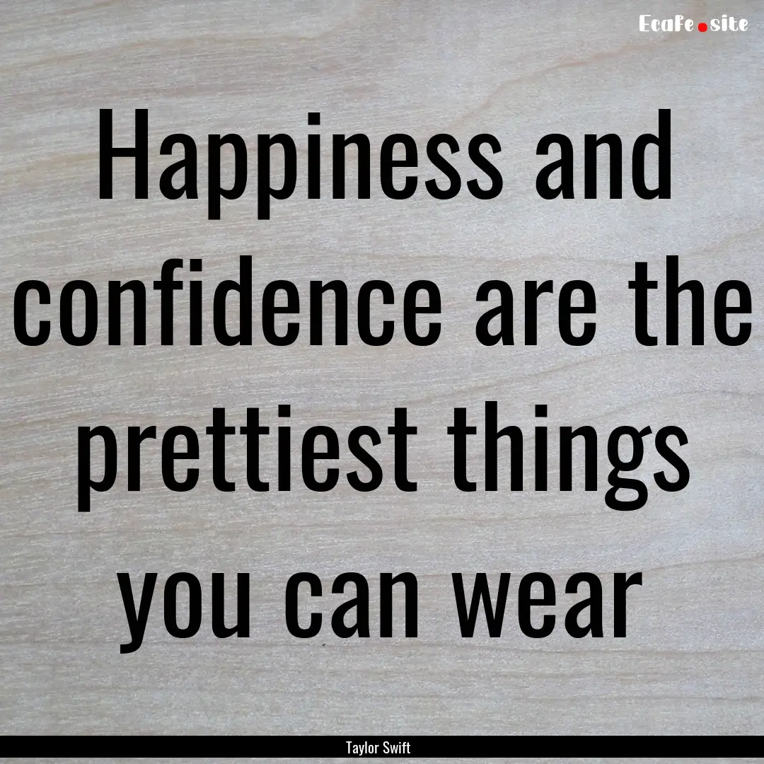 Happiness and confidence are the prettiest.... : Quote by Taylor Swift