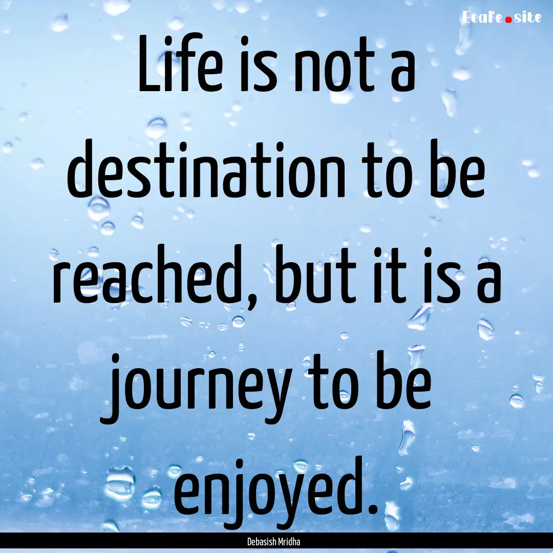 Life is not a destination to be reached,.... : Quote by Debasish Mridha