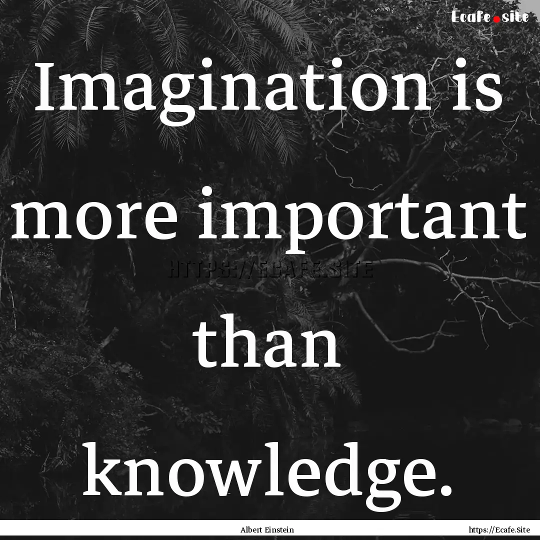 Imagination is more important than knowledge..... : Quote by Albert Einstein