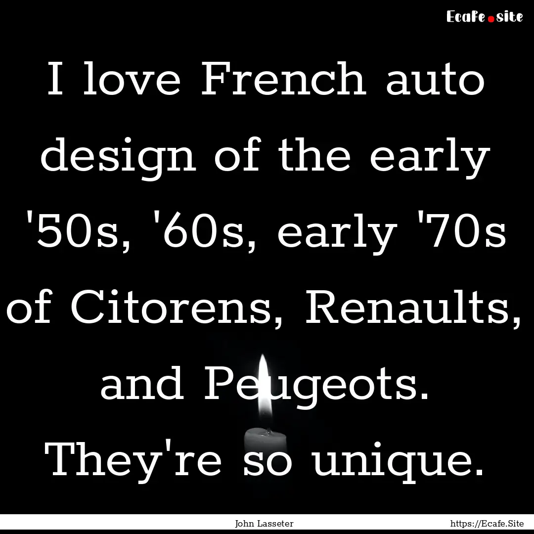 I love French auto design of the early '50s,.... : Quote by John Lasseter