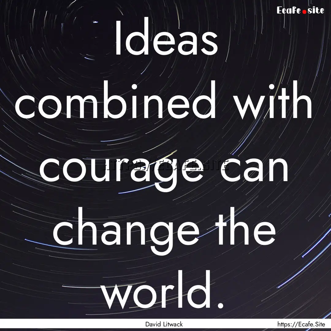 Ideas combined with courage can change the.... : Quote by David Litwack