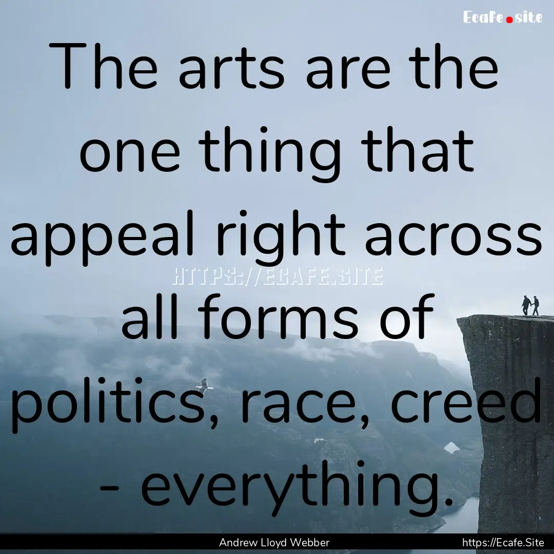 The arts are the one thing that appeal right.... : Quote by Andrew Lloyd Webber