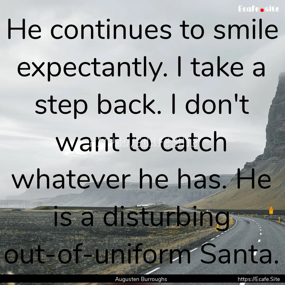 He continues to smile expectantly. I take.... : Quote by Augusten Burroughs