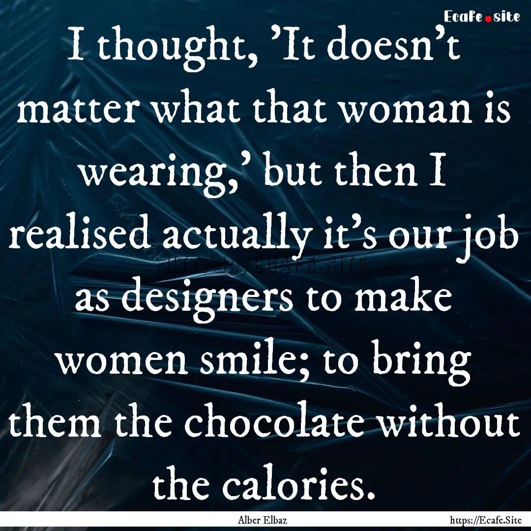 I thought, 'It doesn't matter what that woman.... : Quote by Alber Elbaz