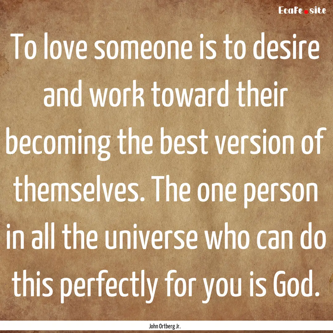 To love someone is to desire and work toward.... : Quote by John Ortberg Jr.