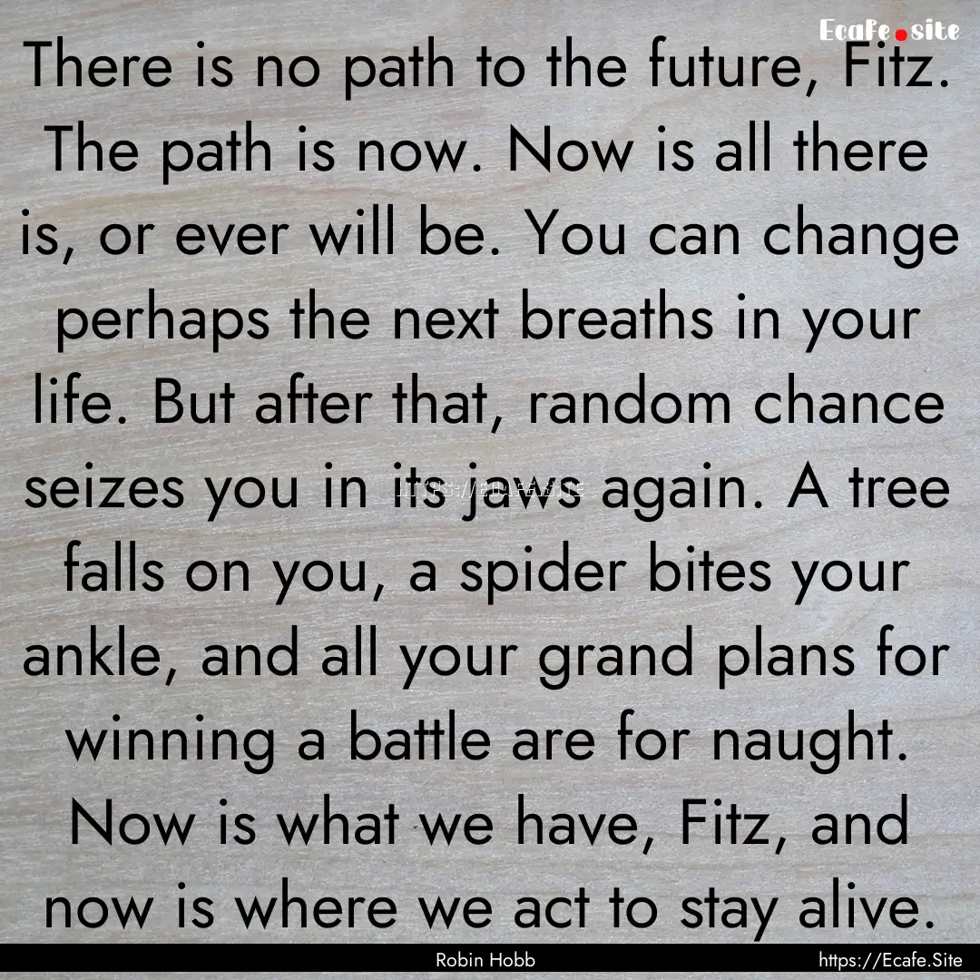 There is no path to the future, Fitz. The.... : Quote by Robin Hobb