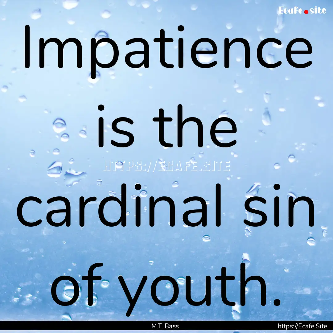 Impatience is the cardinal sin of youth. : Quote by M.T. Bass