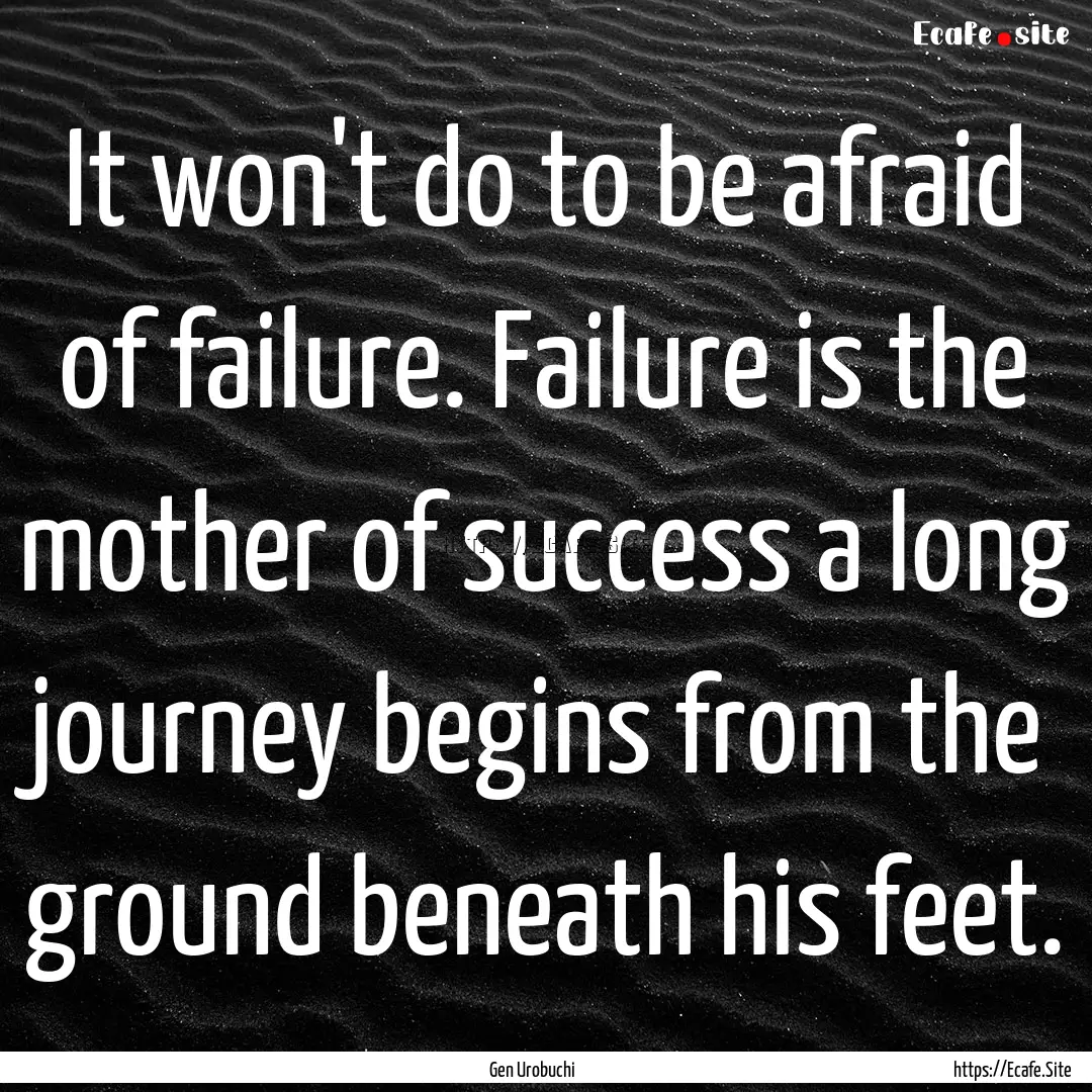 It won't do to be afraid of failure. Failure.... : Quote by Gen Urobuchi 虚淵 玄