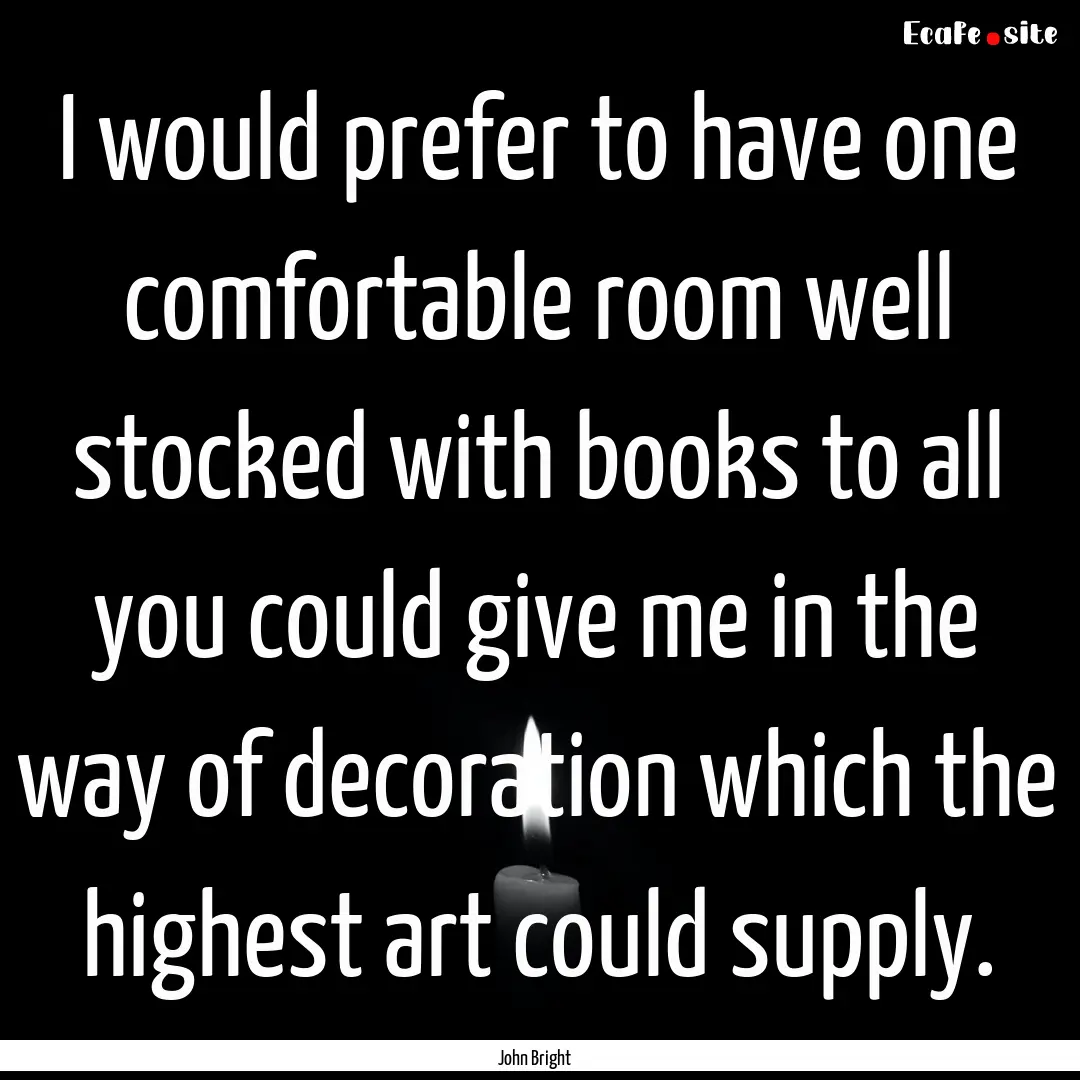 I would prefer to have one comfortable room.... : Quote by John Bright