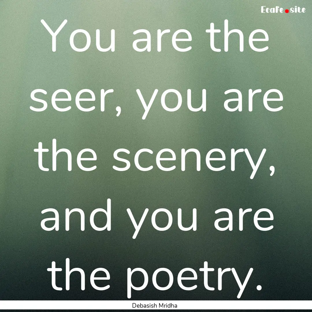 You are the seer, you are the scenery, and.... : Quote by Debasish Mridha