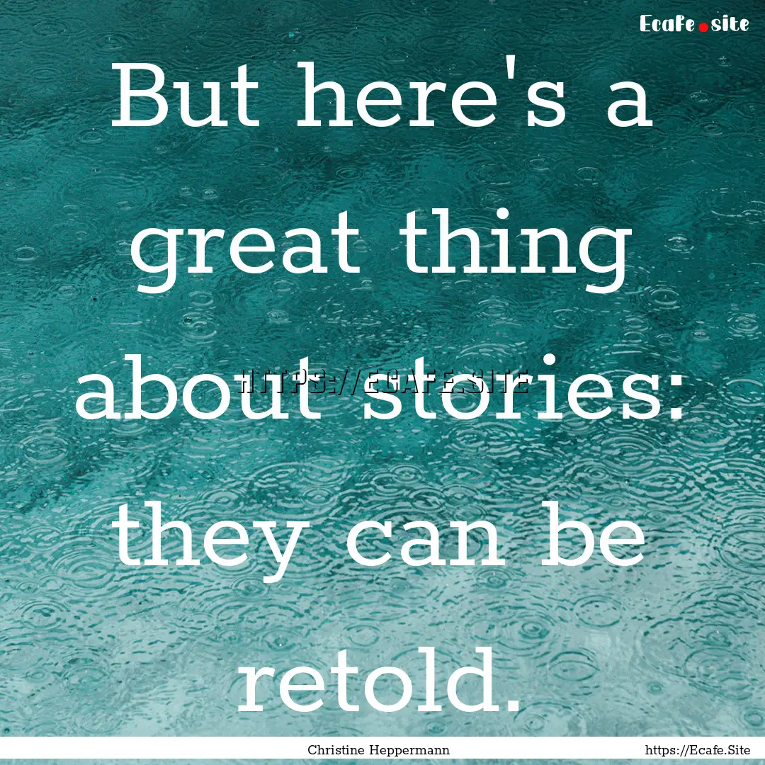 But here's a great thing about stories: they.... : Quote by Christine Heppermann