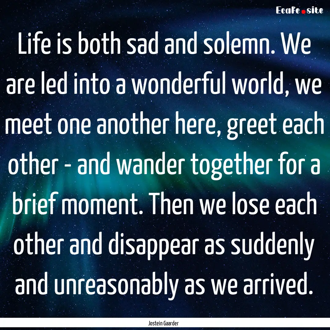 Life is both sad and solemn. We are led into.... : Quote by Jostein Gaarder