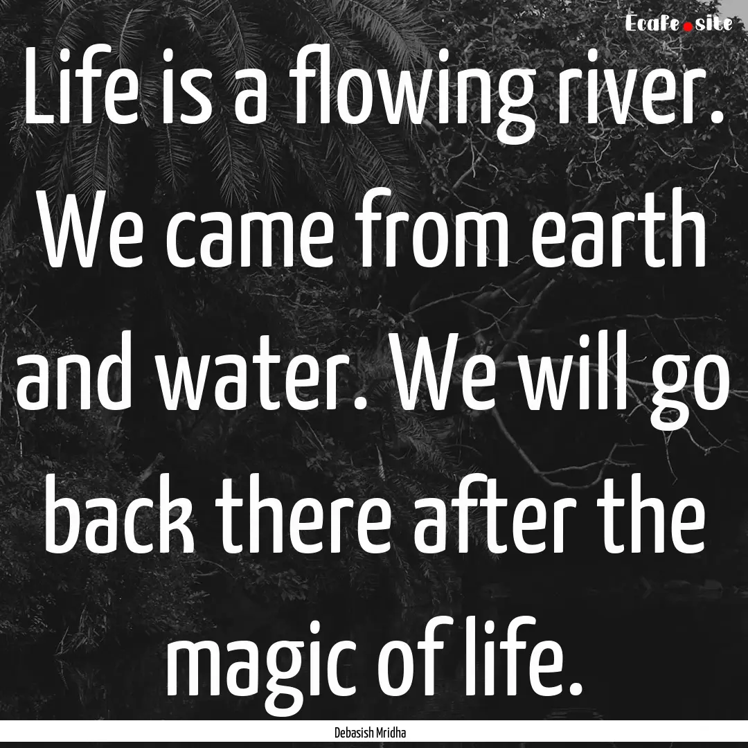 Life is a flowing river. We came from earth.... : Quote by Debasish Mridha