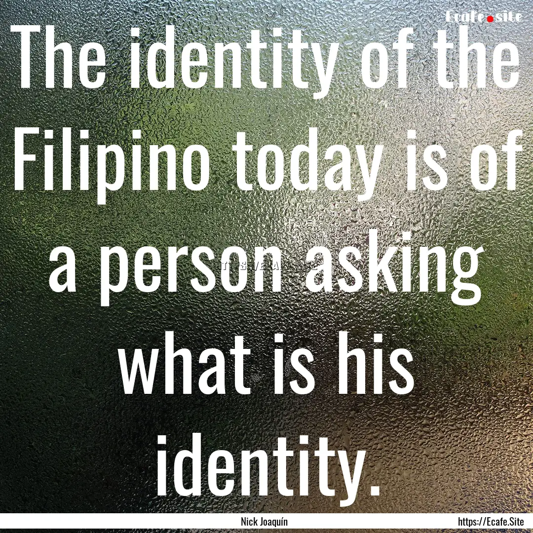 The identity of the Filipino today is of.... : Quote by Nick Joaquín