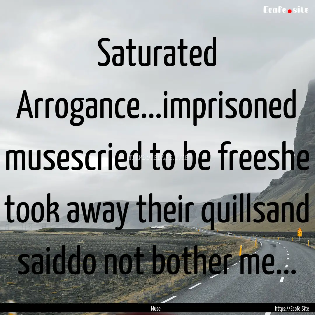 Saturated Arrogance...imprisoned musescried.... : Quote by Muse