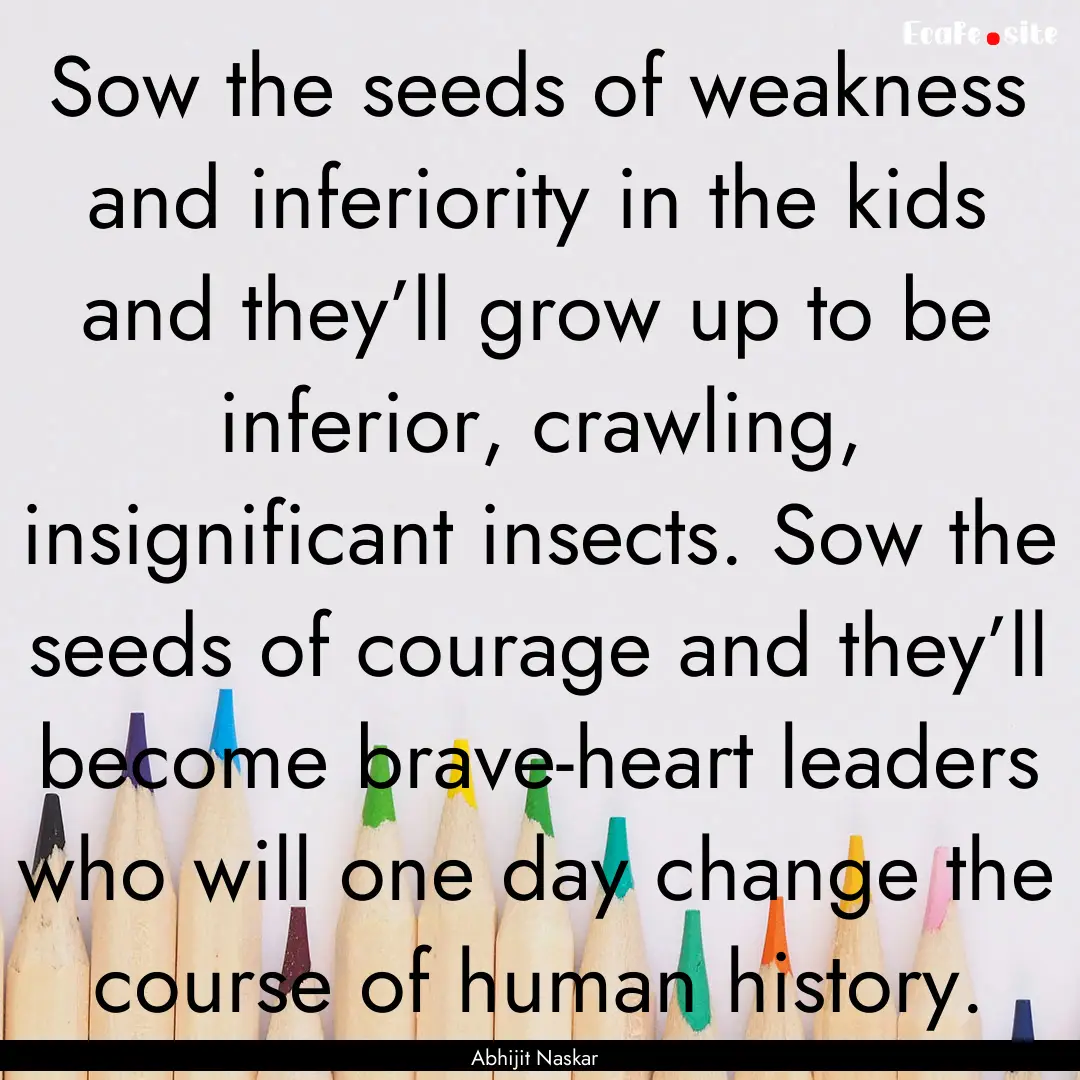 Sow the seeds of weakness and inferiority.... : Quote by Abhijit Naskar