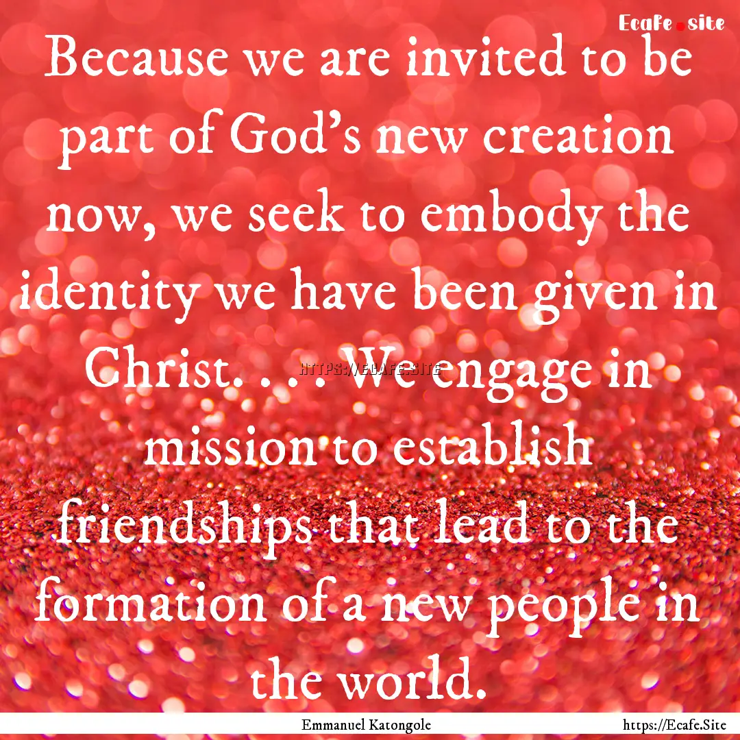 Because we are invited to be part of God's.... : Quote by Emmanuel Katongole