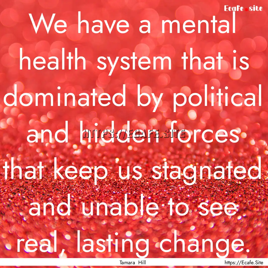 We have a mental health system that is dominated.... : Quote by Tamara Hill