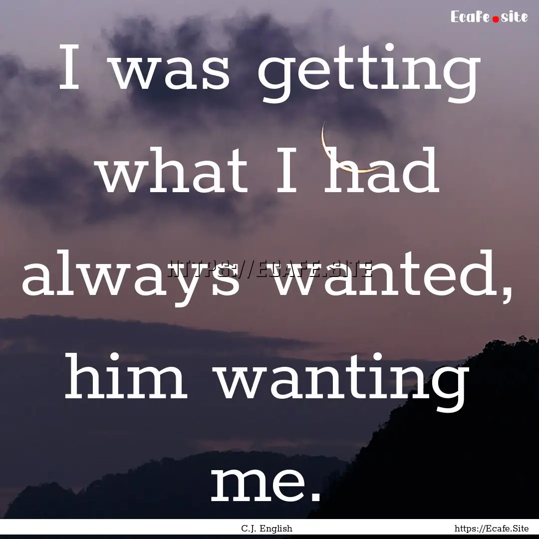 I was getting what I had always wanted, him.... : Quote by C.J. English