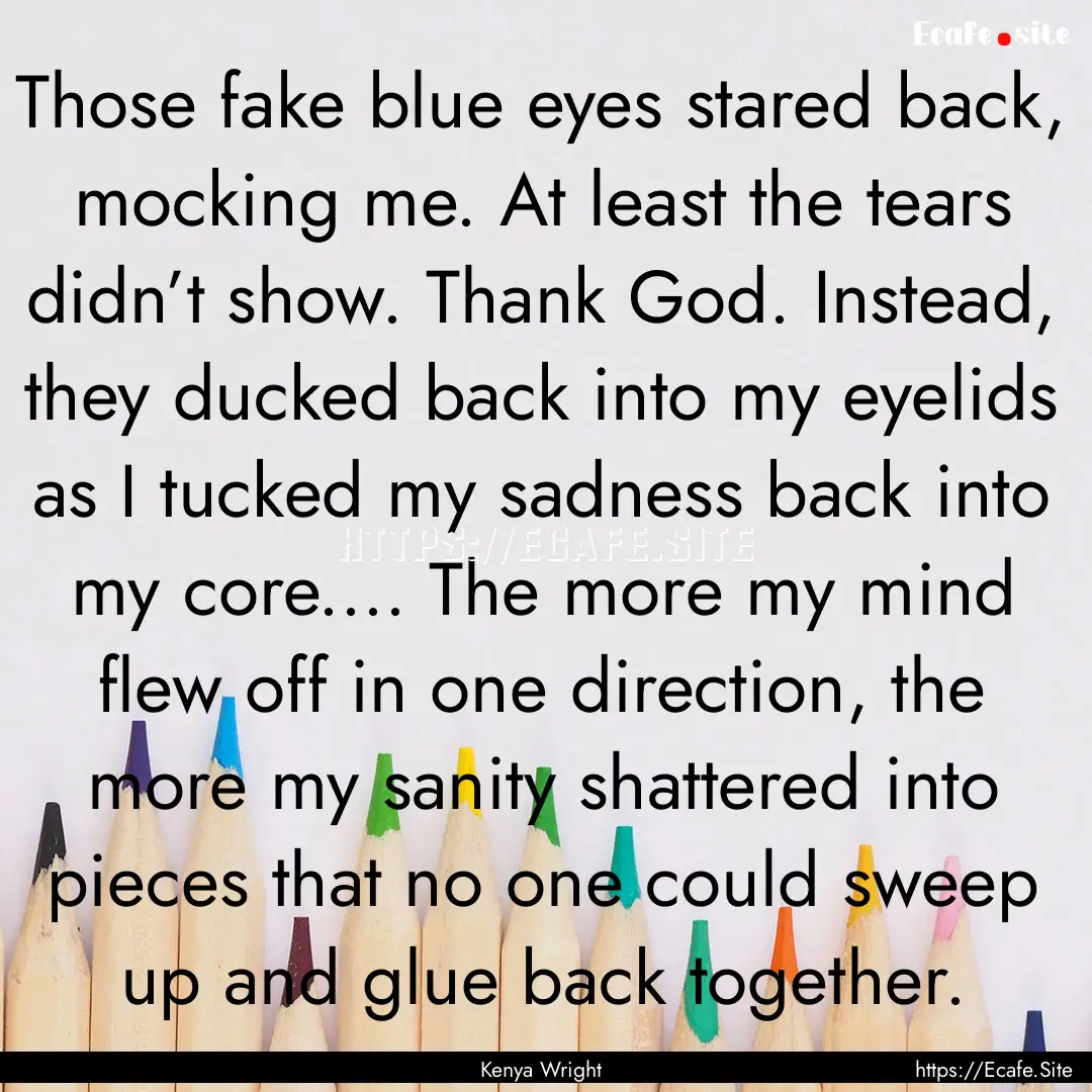 Those fake blue eyes stared back, mocking.... : Quote by Kenya Wright