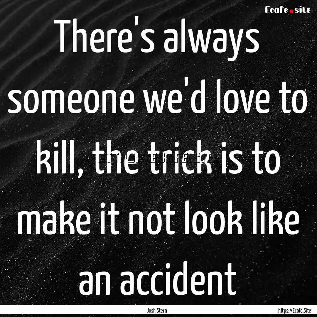 There's always someone we'd love to kill,.... : Quote by Josh Stern