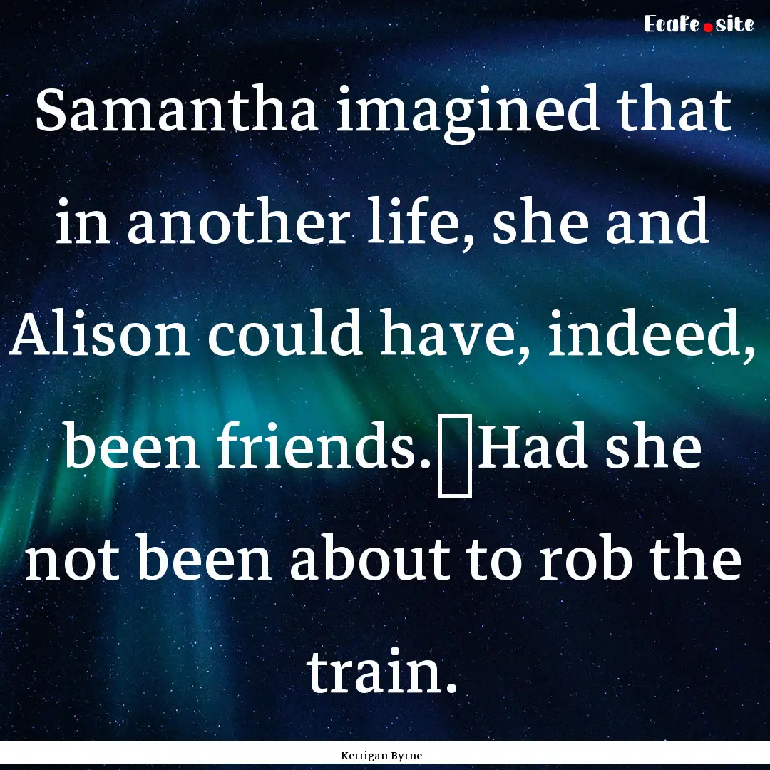 Samantha imagined that in another life, she.... : Quote by Kerrigan Byrne