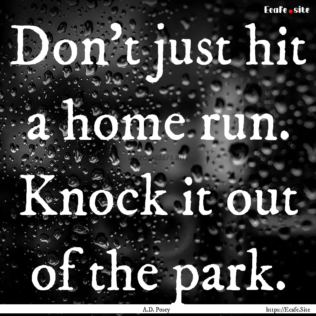 Don’t just hit a home run. Knock it out.... : Quote by A.D. Posey