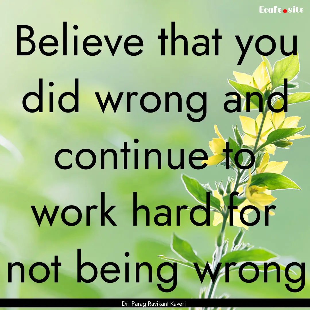 Believe that you did wrong and continue to.... : Quote by Dr. Parag Ravikant Kaveri