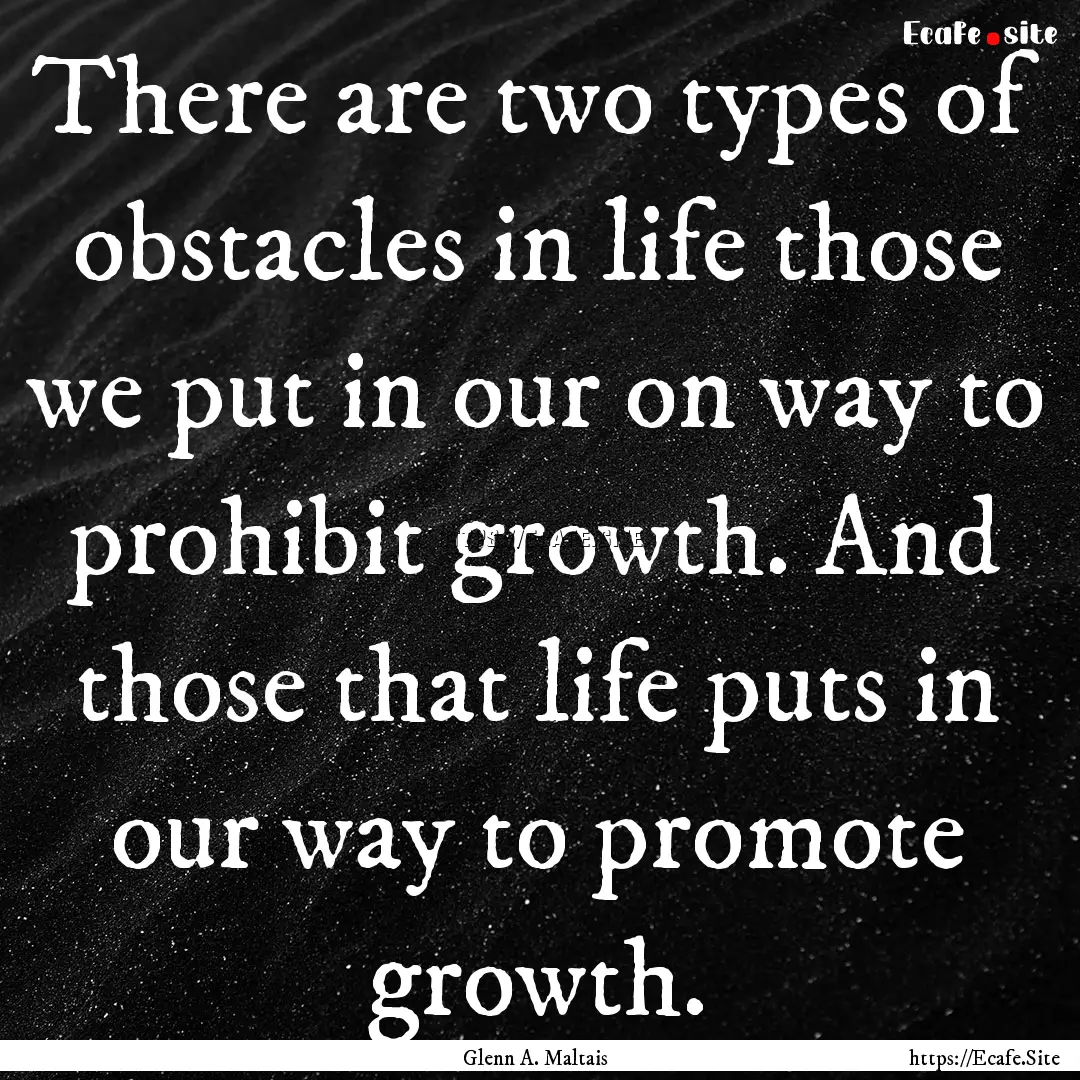 There are two types of obstacles in life.... : Quote by Glenn A. Maltais