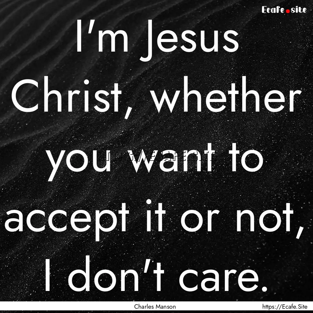 I'm Jesus Christ, whether you want to accept.... : Quote by Charles Manson