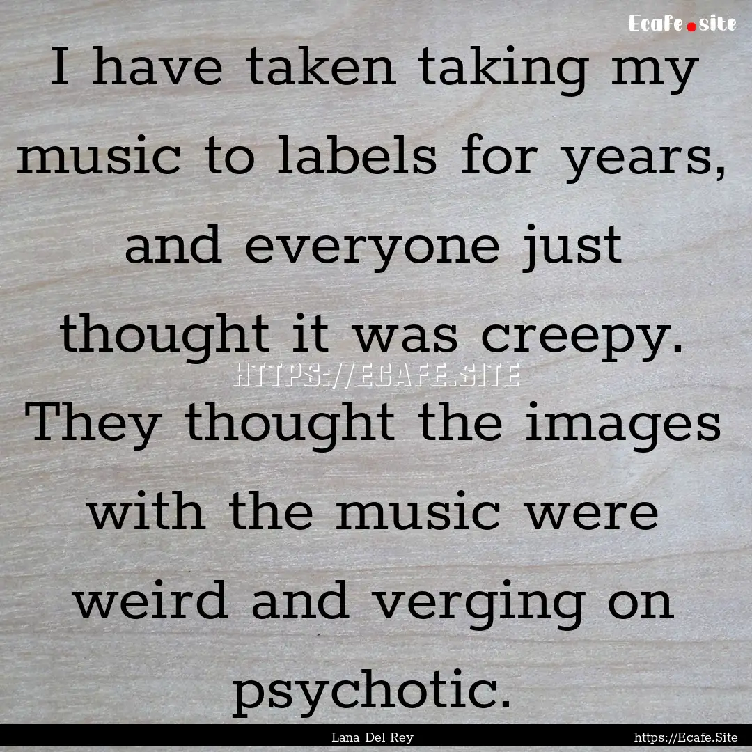 I have taken taking my music to labels for.... : Quote by Lana Del Rey