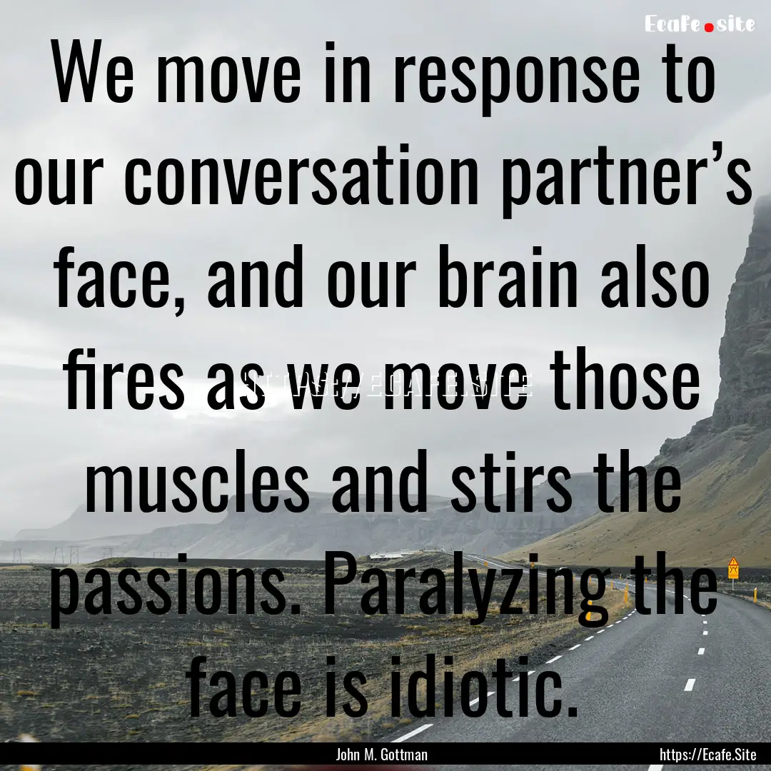 We move in response to our conversation partner’s.... : Quote by John M. Gottman