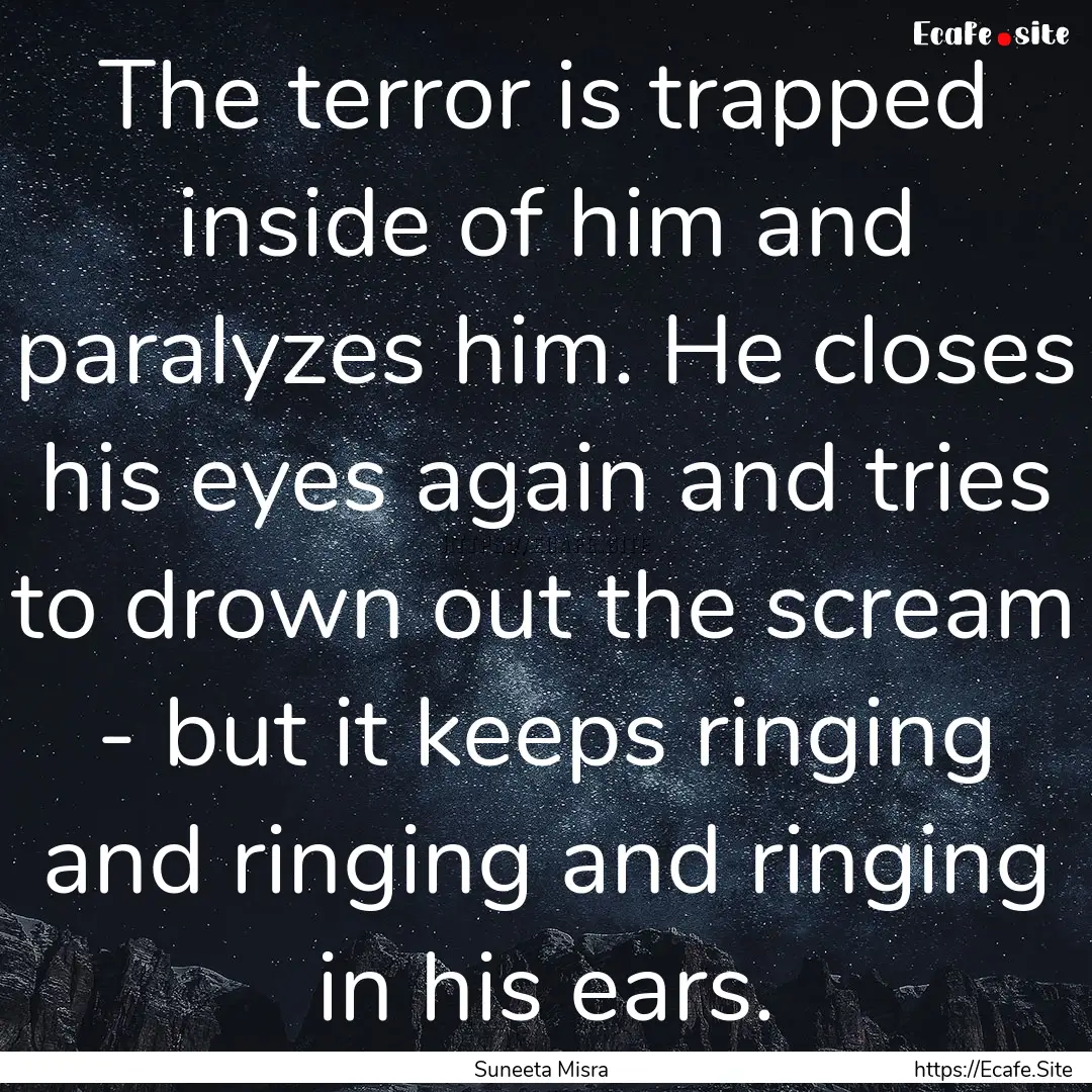 The terror is trapped inside of him and paralyzes.... : Quote by Suneeta Misra