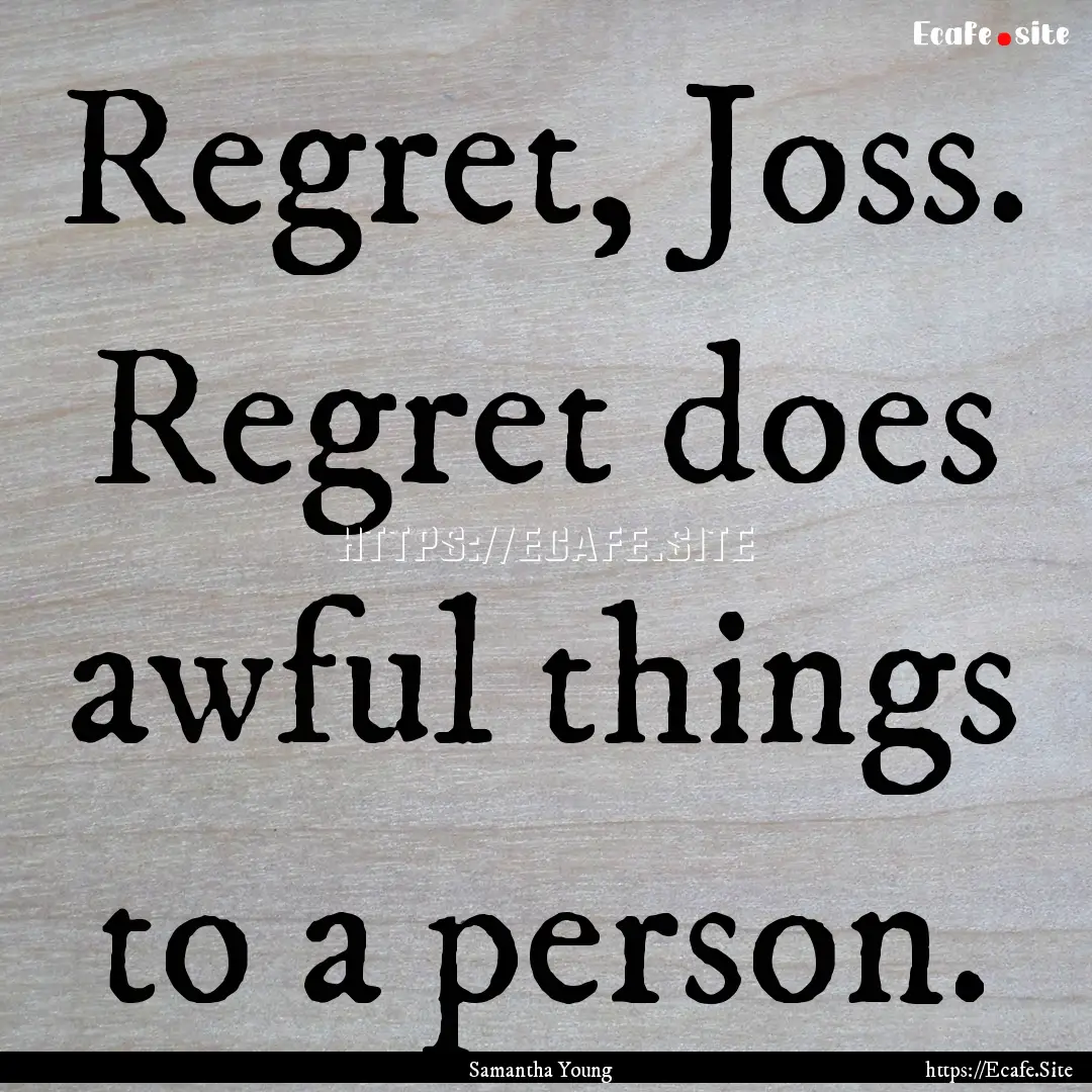 Regret, Joss. Regret does awful things to.... : Quote by Samantha Young