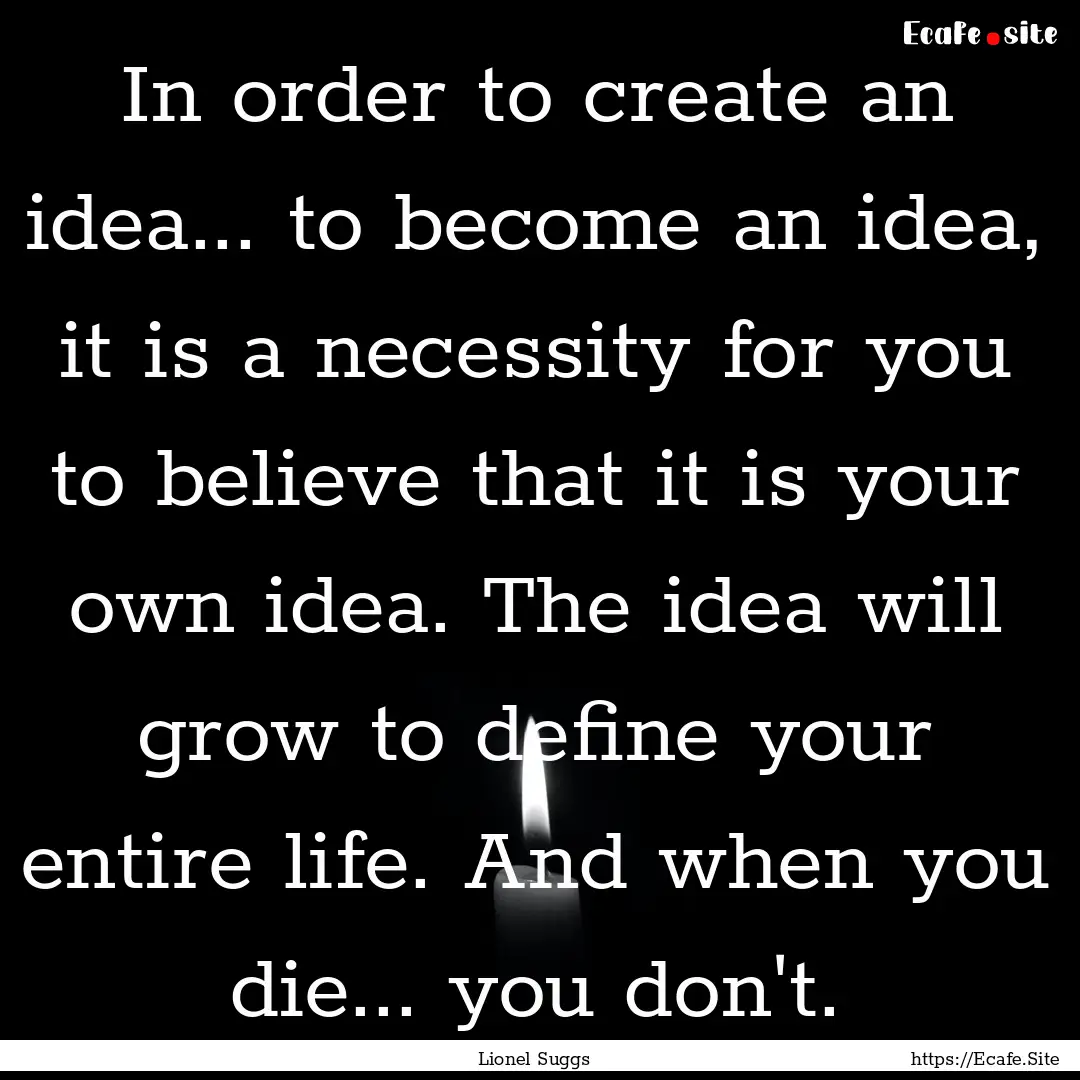 In order to create an idea... to become an.... : Quote by Lionel Suggs