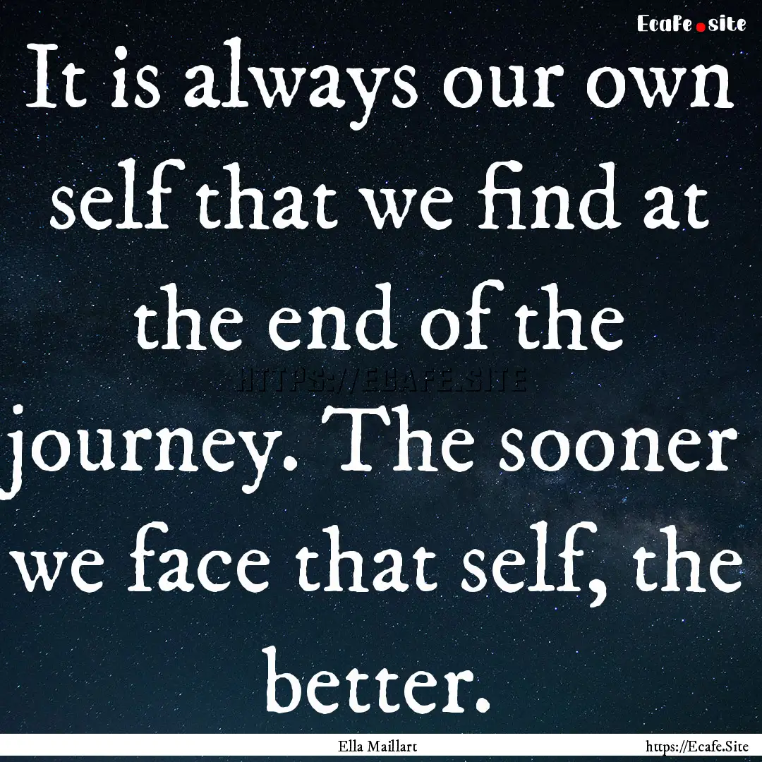 It is always our own self that we find at.... : Quote by Ella Maillart