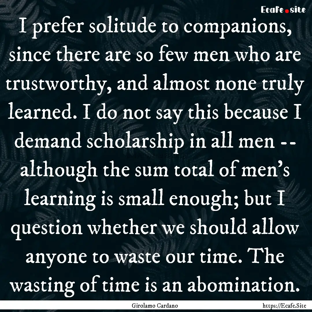 I prefer solitude to companions, since there.... : Quote by Girolamo Cardano