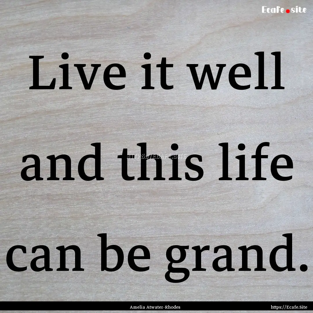 Live it well and this life can be grand. : Quote by Amelia Atwater-Rhodes