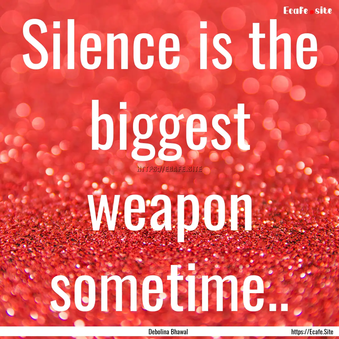 Silence is the biggest weapon sometime.. : Quote by Debolina Bhawal