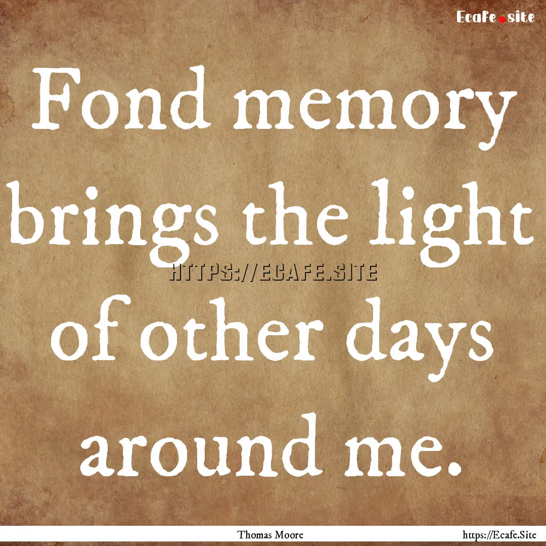 Fond memory brings the light of other days.... : Quote by Thomas Moore